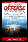 Basketball Playbook How to Coach the Offense of the San Antonio Spurs: Includes Coaching Philosophy, Sets and Plays, Counters, Secondary Breaks