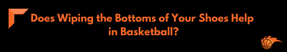 Does Wiping the Bottoms of Your Shoes Help in Basketball