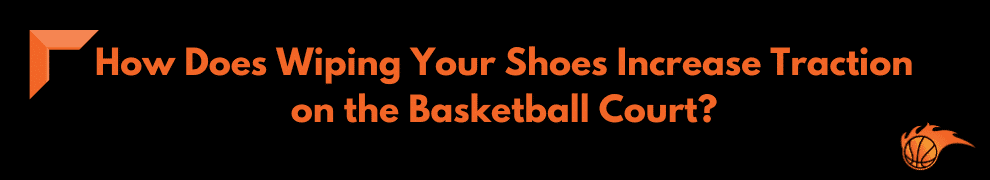 How Does Wiping Your Shoes Increase Traction on the Basketball Court