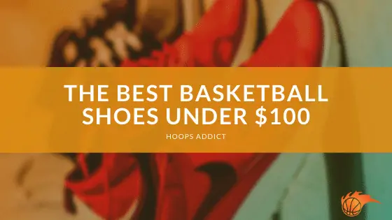 The Best Basketball Shoes under $100