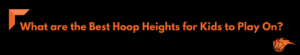 What are the Best Hoop Heights for Kids to Play On