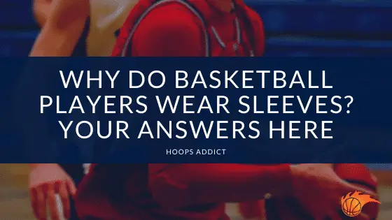 Why Do Basketball Players Wear Sleeves Your Answers Here