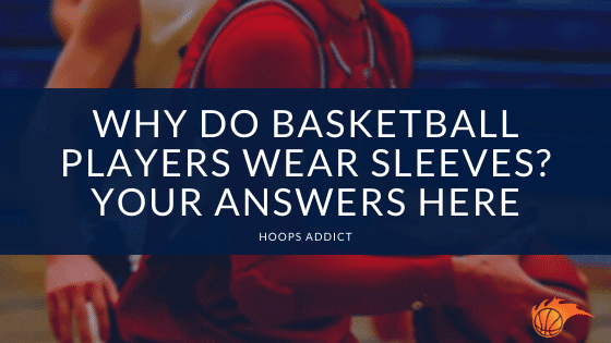 Why Do Basketball Players Wear Sleeves Your Answers Here