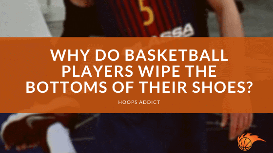Why Do Basketball Players Wipe the Bottom of their Shoes