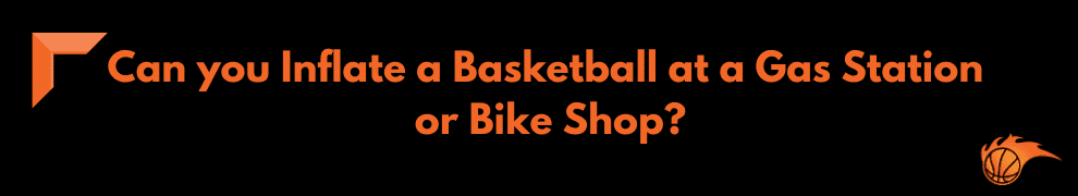 Can you Inflate a Basketball at a Gas Station or Bike Shop
