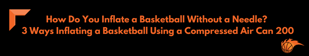 How Do You Inflate a Basketball Without a Needle 3 Ways Inflating a Basketball Using a Compressed Air Can 200