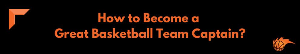How to Become a Great Basketball Team Captain