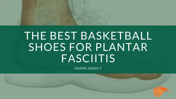 basketball shoes for plantar fasciitis