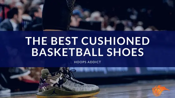 The Best Cushioned Basketball Shoes