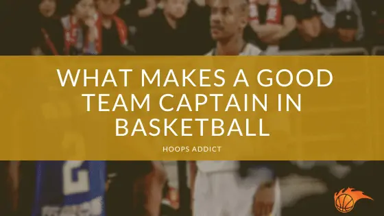 What Makes a Good Team Captain in Basketball