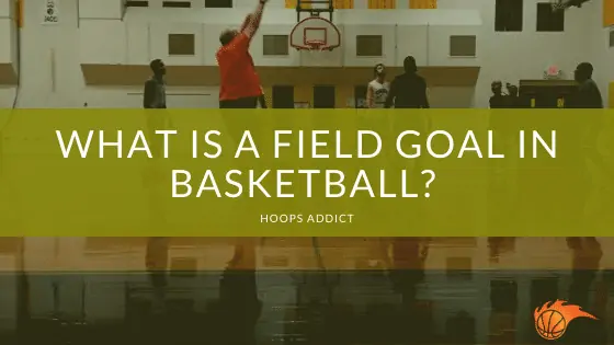 What is a Field Goal in Basketball