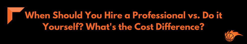 When Should You Hire a Professional vs. Do it Yourself What's the Cost Difference 