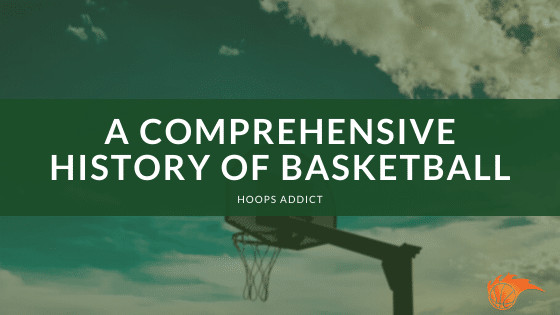 A Comprehensive History of Basketball