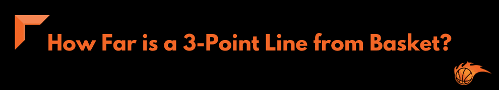 How Far is a 3-Point Line from Basket
