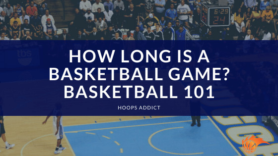 How Long is a Basketball Game Basketball 101