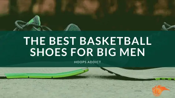 The Best Basketball Shoes for Big Men