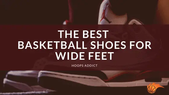 The Best Basketball Shoes for Wide Feet of 2023 | Hoops Addict