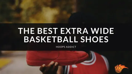 The Best Extra Wide Basketball Shoes