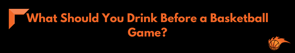 What Should You Drink Before a Basketball Game