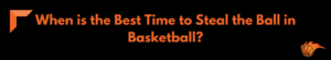 What is the Best Time to Steal the Ball in Basketball