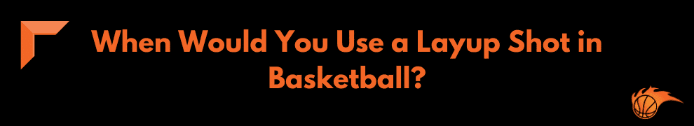 When Would You Use a Layup Shot in Basketball