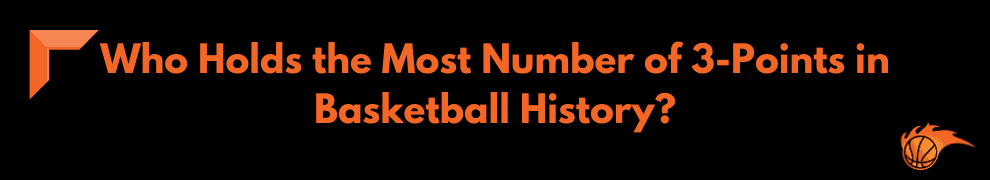 Who Holds the Most Number of 3-Points in Basketball History