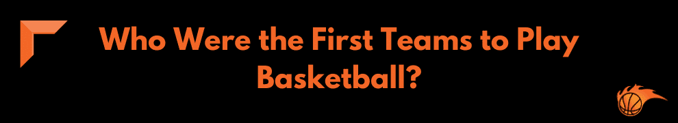 Who Were the First Teams to Play in Basketball