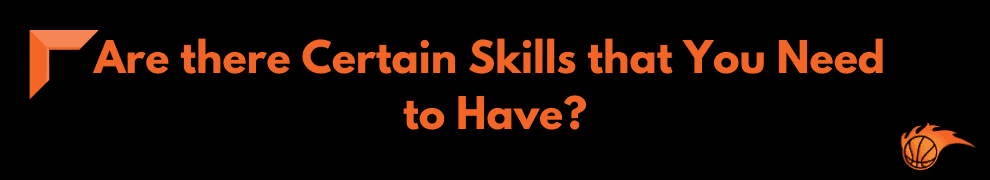 Are there Certain Skills that You Need to Have