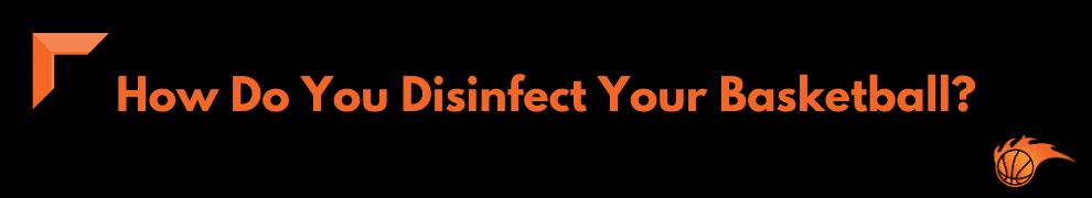 How Do You Disinfect Your Basketball
