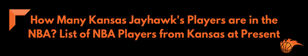 How Many Kansas Jayhawk's Players are in the NBA List of NBA Players from Kansas at Present