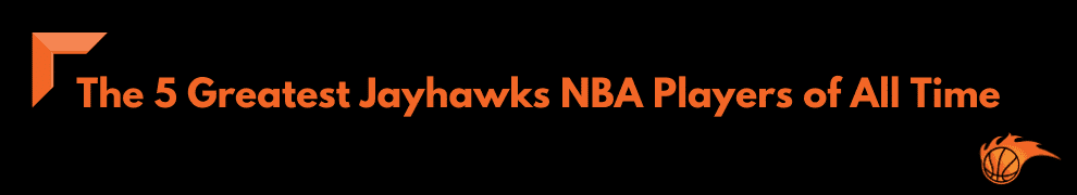 The 5 Greatest Jayhawks NBA Players of All Time