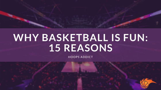 Why Basketball is Fun 15 Reasons