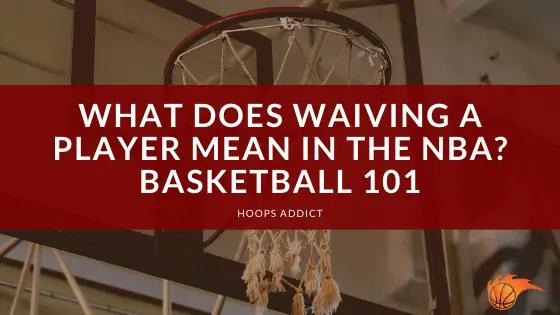 What Does Waiving a Player Mean in the NBA Basketball 101