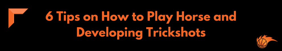 6 Tips on How to Play Horse and Developing Trickshots