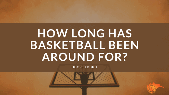 How Long Has Basketball Been Around For