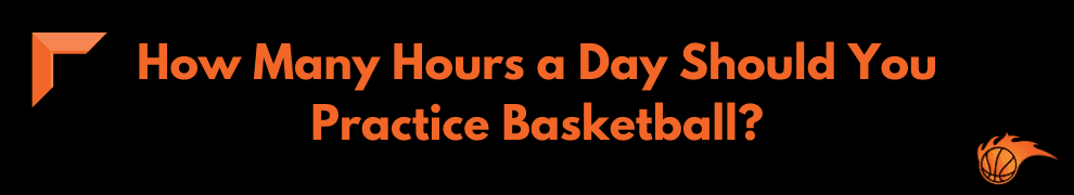 How Many Hours a Day Should You Practice Basketball