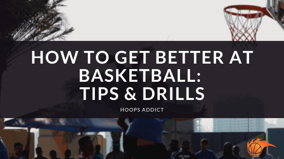 How to Get Better at Basketball Tips & Drills