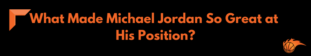 What Made Michael Jordan So Great at His Position