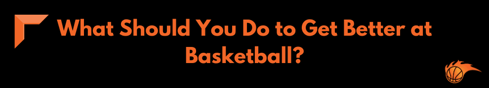 What Should You Do to Get Better at Basketball