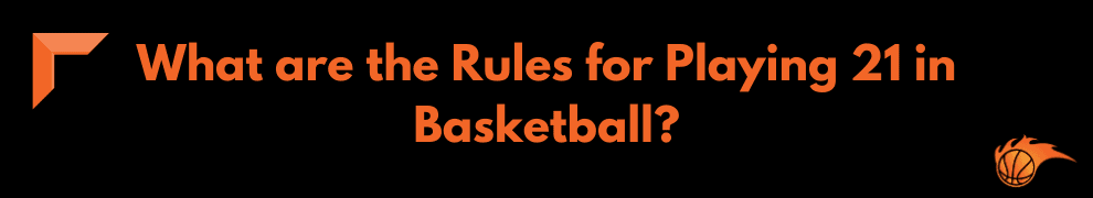 What are the Rules for Playing 21 in Basketball