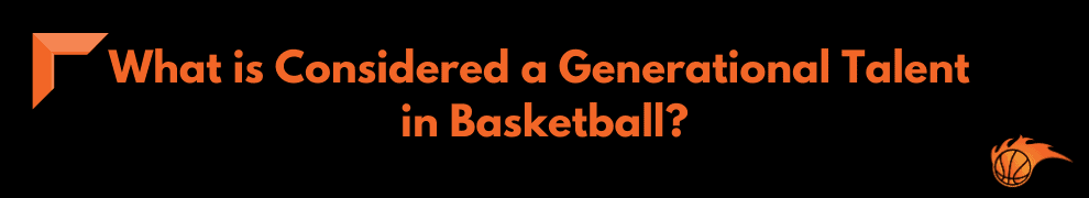 What is Considered a Generational Talent in Basketball