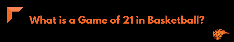 What is a Game of 21 in Basketball