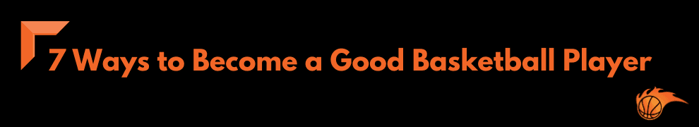 7 Ways to Become a Good Basketball Player