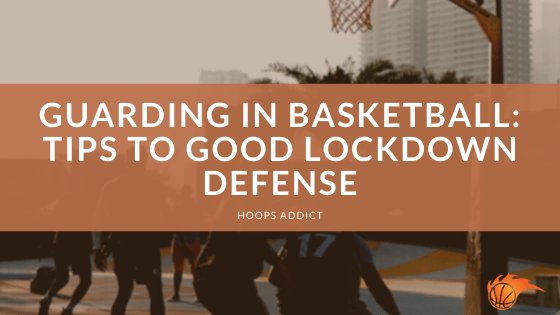 Guarding in Basketball Tips to Good Lockdown Defense