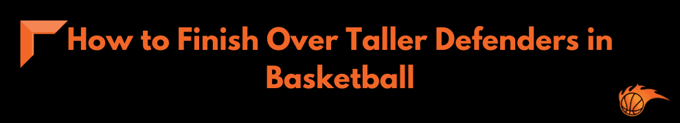How to Finish Over Taller Defenders in Basketball