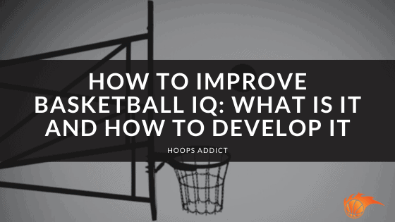 How to Improve Basketball IQ What Is It and How to Develop It
