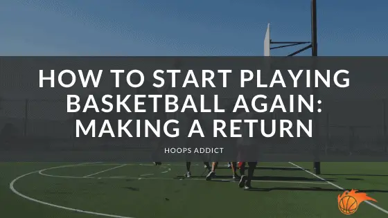 How to Start Playing Basketball Again | Hoops Addict