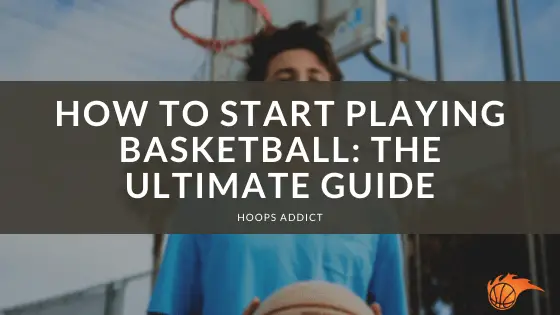 How to Start Playing Basketball | Hoops Addict