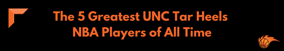 The 5 Greatest UNC Tar Heels NBA Players of All Time