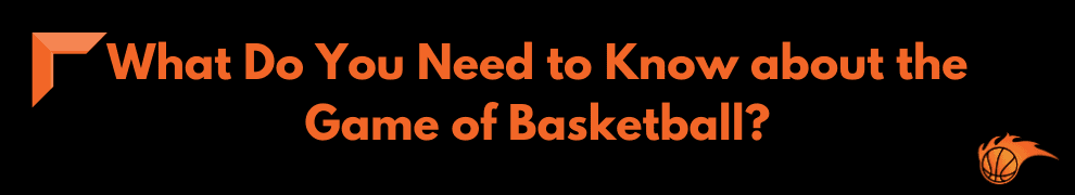 What Do You Need to Know about the Game of Basketball